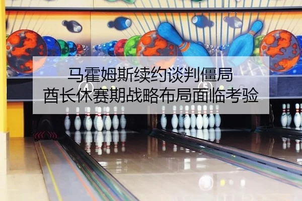 ma-huo-mu-si-xu-yue-tan-pan-jiang-ju-qiu-zhang-xiu-sai-qi-zhan-lve-bu-ju-mian-lin-kao-yan-2-545.jpg